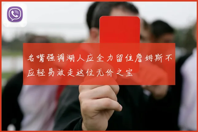 名嘴强调湖人应全力留住詹姆斯不应轻易放走这位无价之宝